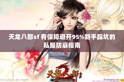 天龙八部sf 有保障避开95%新手踩坑的私服防崩指南 天龙八部sf 有保障避开95%新手踩坑的私服防崩指南