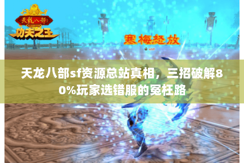 天龙八部sf资源总站真相,三招破解80%玩家选错服的冤枉路 天龙八部sf资源总站真相,三招破解80%玩家选错服的冤枉路