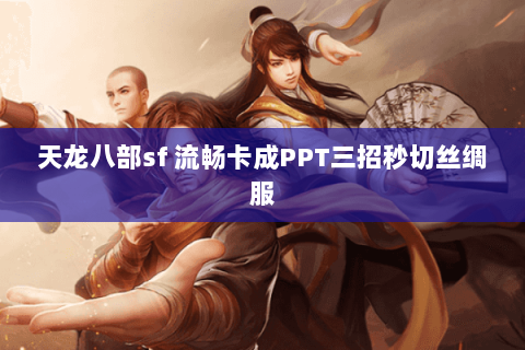 天龙八部sf 流畅卡成PPT三招秒切丝绸服 天龙八部sf 流畅卡成PPT三招秒切丝绸服