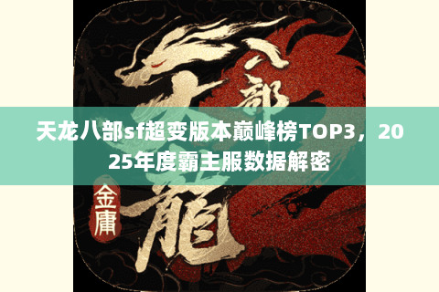 天龙八部sf超变版本巅峰榜TOP3,2025年度霸主服数据解密 天龙八部sf超变版本巅峰榜TOP3,2025年度霸主服数据解密