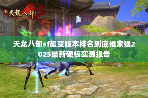 天龙八部sf超变版本排名到底谁家强2025最新硬核实测报告 天龙八部sf超变版本排名到底谁家强2025最新硬核实测报告