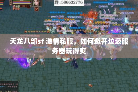 天龙八部sf 激情私服,如何避开垃圾服务器玩得爽 天龙八部sf 激情私服,如何避开垃圾服务器玩得爽
