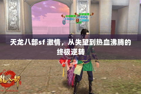 天龙八部sf 激情,从失望到热血沸腾的终极逆转 天龙八部sf 激情,从失望到热血沸腾的终极逆转