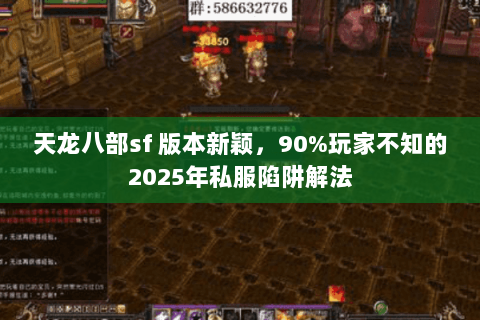 天龙八部sf 版本新颖,90%玩家不知的2025年私服陷阱解法 天龙八部sf 版本新颖,90%玩家不知的2025年私服陷阱解法