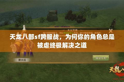 天龙八部sf跨服战,为何你的角色总是被虐终极解决之道 天龙八部sf跨服战,为何你的角色总是被虐终极解决之道