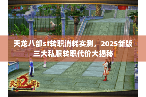 天龙八部sf转职消耗实测,2025新版三大私服转职代价大揭秘 天龙八部sf转职消耗实测,2025新版三大私服转职代价大揭秘