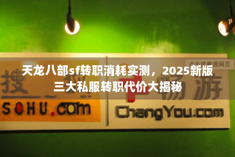 天龙八部sf转职消耗实测,2025新版三大私服转职代价大揭秘 天龙八部sf转职消耗实测,2025新版三大私服转职代价大揭秘