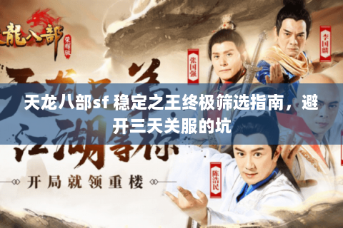 天龙八部sf 稳定之王终极筛选指南,避开三天关服的坑 天龙八部sf 稳定之王终极筛选指南,避开三天关服的坑