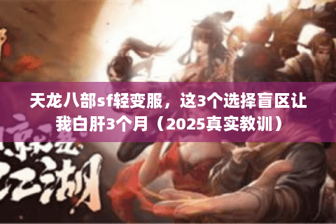 天龙八部sf轻变服,这3个选择盲区让我白肝3个月(2025真实教训) 天龙八部sf轻变服,这3个选择盲区让我白肝3个月(2025真实教训)