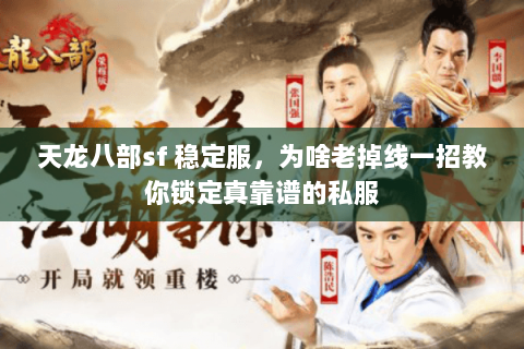 天龙八部sf 稳定服,为啥老掉线一招教你锁定真靠谱的私服 天龙八部sf 稳定服,为啥老掉线一招教你锁定真靠谱的私服