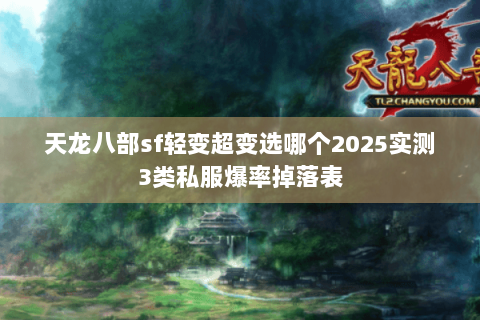天龙八部sf轻变超变选哪个2025实测3类私服爆率掉落表 天龙八部sf轻变超变选哪个2025实测3类私服爆率掉落表