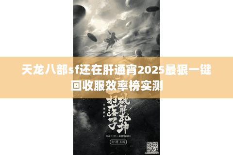 天龙八部sf还在肝通宵2025最狠一键回收服效率榜实测 天龙八部sf还在肝通宵2025最狠一键回收服效率榜实测