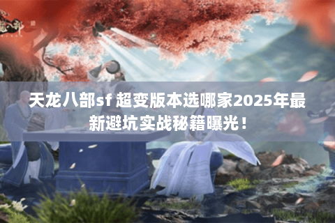 天龙八部sf 超变版本选哪家2025年最新避坑实战秘籍曝光! 天龙八部sf 超变版本选哪家2025年最新避坑实战秘籍曝光!