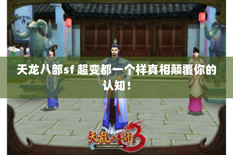 天龙八部sf 超变都一个样真相颠覆你的认知! 天龙八部sf 超变都一个样真相颠覆你的认知!