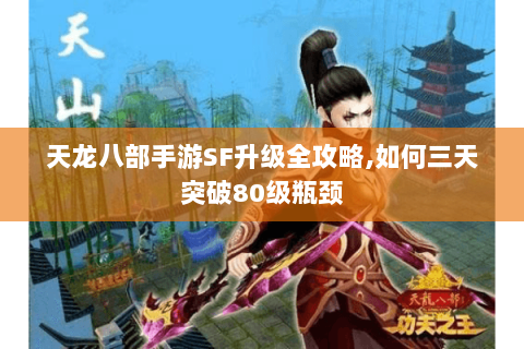 天龙八部手游SF升级全攻略,如何三天突破80级瓶颈 天龙八部手游SF升级全攻略,如何三天突破80级瓶颈