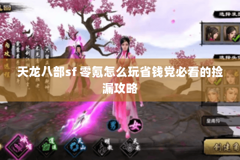 天龙八部sf 零氪怎么玩省钱党必看的捡漏攻略 天龙八部sf 零氪怎么玩省钱党必看的捡漏攻略