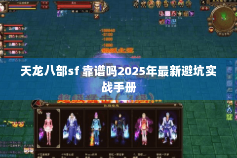 天龙八部sf 靠谱吗2025年最新避坑实战手册 天龙八部sf 靠谱吗2025年最新避坑实战手册