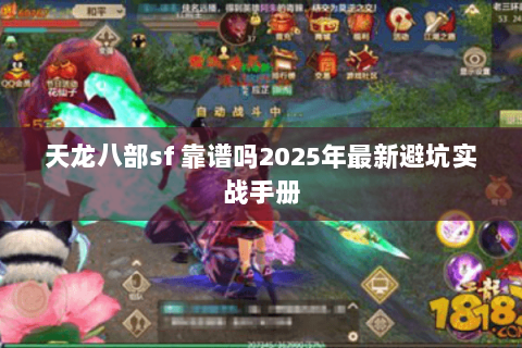 天龙八部sf 靠谱吗2025年最新避坑实战手册 天龙八部sf 靠谱吗2025年最新避坑实战手册