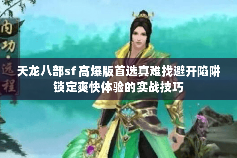 天龙八部sf 高爆版首选真难找避开陷阱锁定爽快体验的实战技巧 天龙八部sf 高爆版首选真难找避开陷阱锁定爽快体验的实战技巧