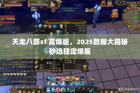 天龙八部sf 高爆版,2025数据大揭秘秒选稳定爆服 天龙八部sf 高爆版,2025数据大揭秘秒选稳定爆服