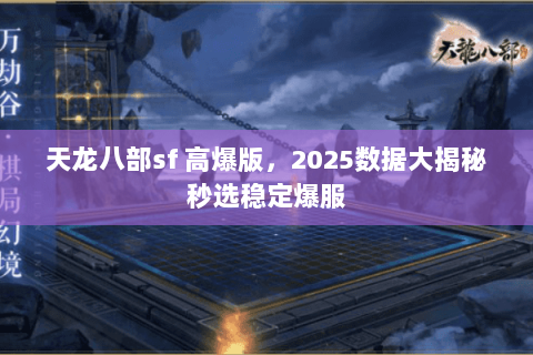 天龙八部sf 高爆版,2025数据大揭秘秒选稳定爆服 天龙八部sf 高爆版,2025数据大揭秘秒选稳定爆服