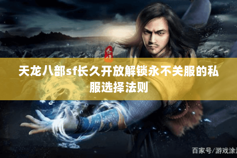 天龙八部sf长久开放解锁永不关服的私服选择法则 天龙八部sf长久开放解锁永不关服的私服选择法则