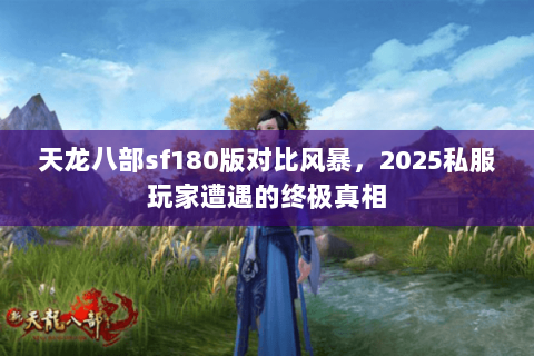 天龙八部sf180版对比风暴,2025私服玩家遭遇的终极真相 天龙八部sf180版对比风暴,2025私服玩家遭遇的终极真相