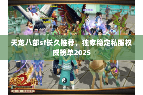 天龙八部sf长久推荐,独家稳定私服权威榜单2025 天龙八部sf长久推荐,独家稳定私服权威榜单2025