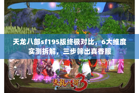 天龙八部sf195版终极对比,6大维度实测拆解,三步筛出真香服 天龙八部sf195版终极对比,6大维度实测拆解,三步筛出真香服