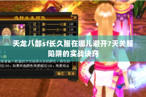 天龙八部sf长久服在哪儿避开7天关服陷阱的实战诀窍 天龙八部sf长久服在哪儿避开7天关服陷阱的实战诀窍
