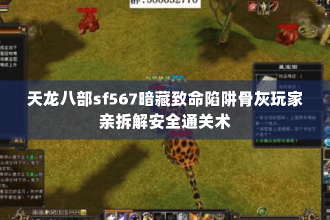 天龙八部sf567暗藏致命陷阱骨灰玩家亲拆解安全通关术 天龙八部sf567暗藏致命陷阱骨灰玩家亲拆解安全通关术