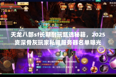 天龙八部sf长期耐玩甄选秘籍,2025资深骨灰玩家私藏服务器名单曝光 天龙八部sf长期耐玩甄选秘籍,2025资深骨灰玩家私藏服务器名单曝光