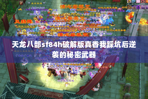 天龙八部sf84h破解版真香我踩坑后逆袭的秘密武器 天龙八部sf84h破解版真香我踩坑后逆袭的秘密武器