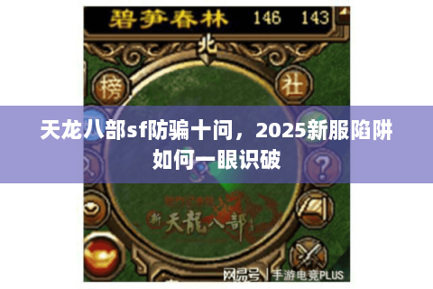 天龙八部sf防骗十问,2025新服陷阱如何一眼识破 天龙八部sf防骗十问,2025新服陷阱如何一眼识破