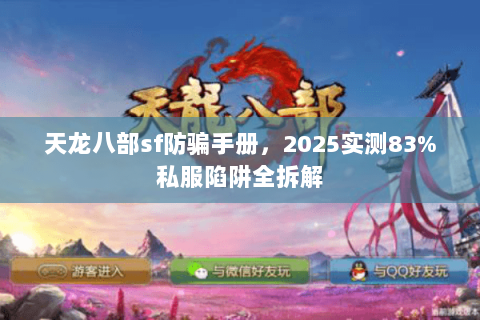 天龙八部sf防骗手册,2025实测83%私服陷阱全拆解 天龙八部sf防骗手册,2025实测83%私服陷阱全拆解
