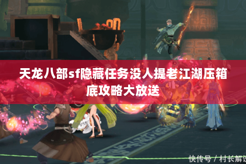 天龙八部sf隐藏任务没人提老江湖压箱底攻略大放送 天龙八部sf隐藏任务没人提老江湖压箱底攻略大放送