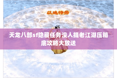 天龙八部sf隐藏任务没人提老江湖压箱底攻略大放送 天龙八部sf隐藏任务没人提老江湖压箱底攻略大放送
