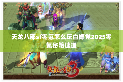天龙八部sf零氪怎么玩白嫖党2025零氪秘籍速递 天龙八部sf零氪怎么玩白嫖党2025零氪秘籍速递