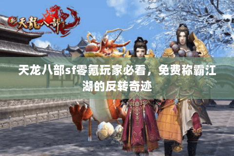 天龙八部sf零氪玩家必看,免费称霸江湖的反转奇迹 天龙八部sf零氪玩家必看,免费称霸江湖的反转奇迹