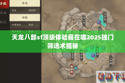 天龙八部sf顶级体验藏在哪2025独门筛选术揭秘 天龙八部sf顶级体验藏在哪2025独门筛选术揭秘