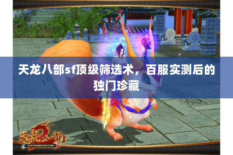天龙八部sf顶级筛选术,百服实测后的独门珍藏 天龙八部sf顶级筛选术,百服实测后的独门珍藏