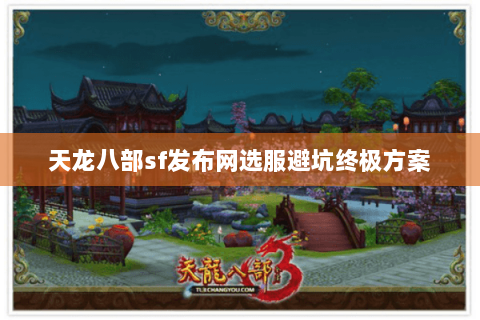 天龙八部sf发布网选服避坑终极方案 天龙八部sf发布网选服避坑终极方案