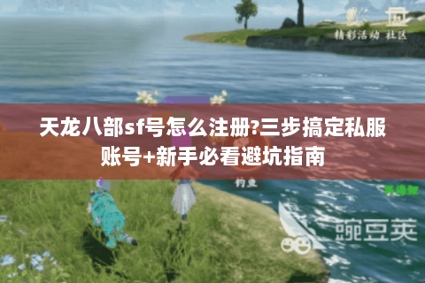 天龙八部sf号怎么注册?三步搞定私服账号+新手必看避坑指南 天龙八部sf号怎么注册?三步搞定私服账号+新手必看避坑指南