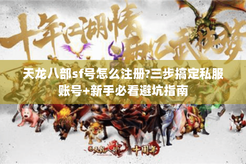 天龙八部sf号怎么注册?三步搞定私服账号+新手必看避坑指南 天龙八部sf号怎么注册?三步搞定私服账号+新手必看避坑指南