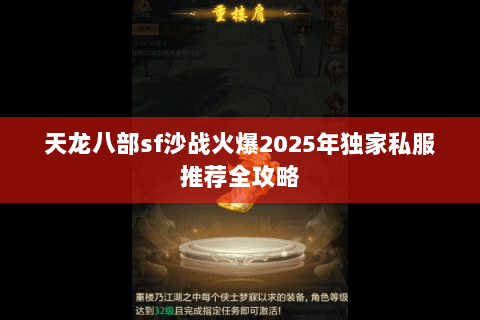 天龙八部sf沙战火爆2025年独家私服推荐全攻略 天龙八部sf沙战火爆2025年独家私服推荐全攻略