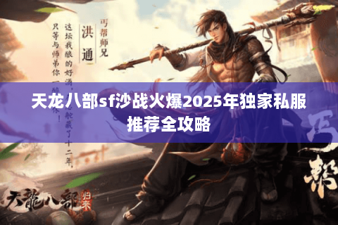 天龙八部sf沙战火爆2025年独家私服推荐全攻略 天龙八部sf沙战火爆2025年独家私服推荐全攻略