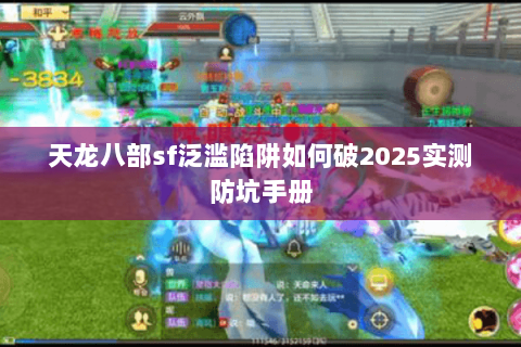 天龙八部sf泛滥陷阱如何破2025实测防坑手册 天龙八部sf泛滥陷阱如何破2025实测防坑手册