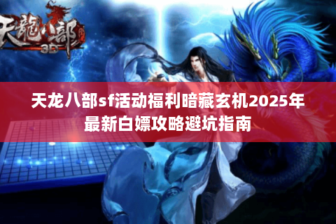 天龙八部sf活动福利暗藏玄机2025年最新白嫖攻略避坑指南 天龙八部sf活动福利暗藏玄机2025年最新白嫖攻略避坑指南