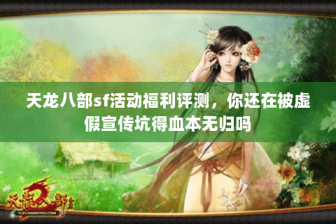 天龙八部sf活动福利评测,你还在被虚假宣传坑得血本无归吗 天龙八部sf活动福利评测,你还在被虚假宣传坑得血本无归吗