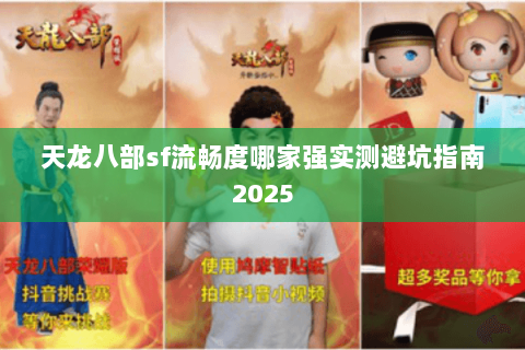 天龙八部sf流畅度哪家强实测避坑指南2025 天龙八部sf流畅度哪家强实测避坑指南2025